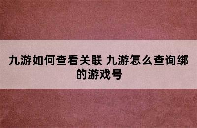 九游如何查看关联 九游怎么查询绑的游戏号